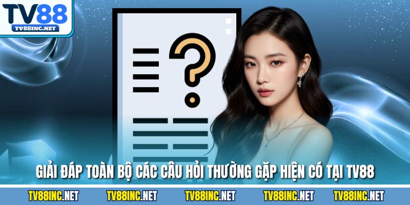 Giải đáp toàn bộ các câu hỏi thường gặp hiện có tại TV88