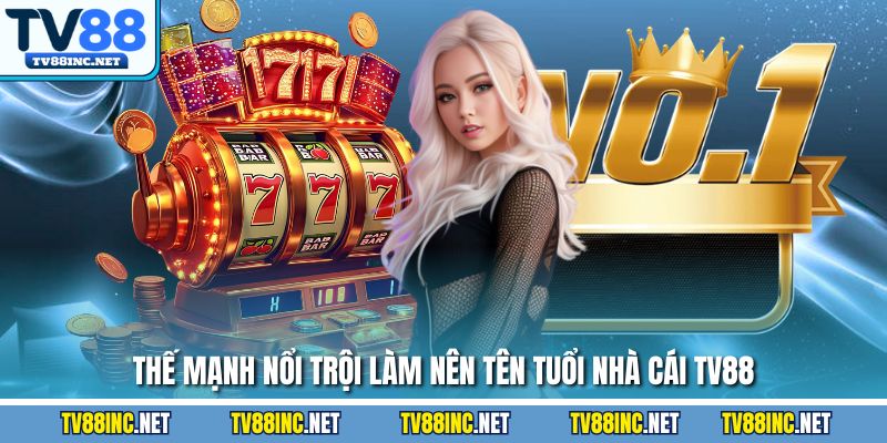 Thế mạnh nổi trội làm nên tên tuổi nhà cái TV88